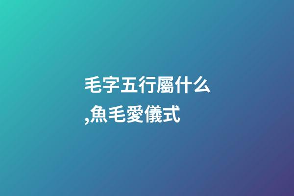 毛字五行屬什么,魚毛愛儀式 (東加豆)-第1張-觀點-玄機派